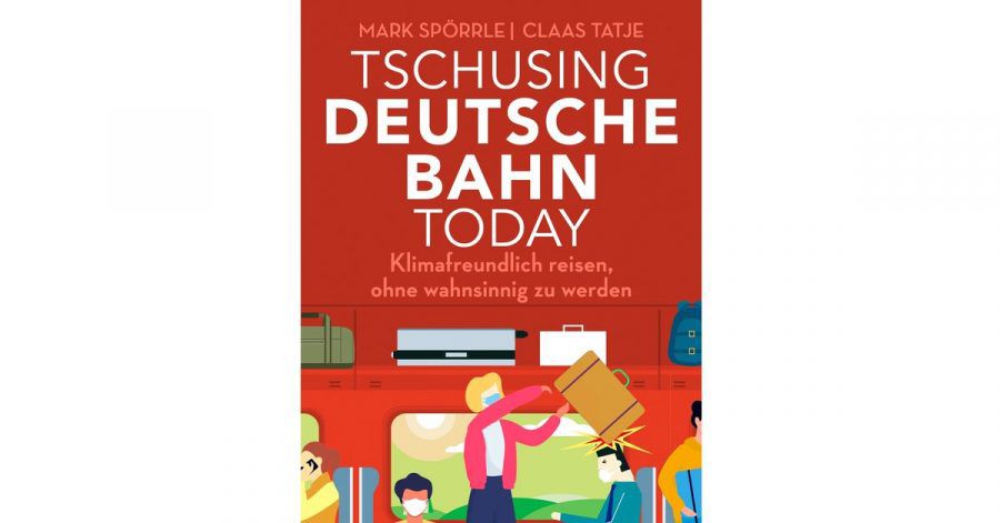 Mark Spörrle und Claas Tatje: «Tschusing Deutsche Bahn today. Klimafreundlich reisen, ohne wahnsinnig zu werden»